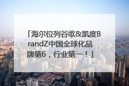 海尔位列谷歌&凯度BrandZ中国全球化品牌第6，行业第一！