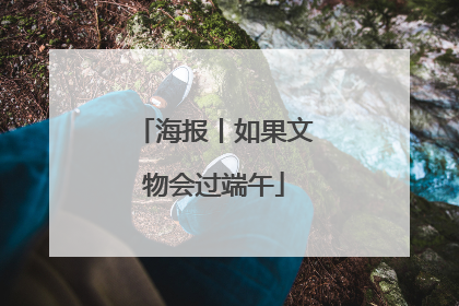 海报丨如果文物会过端午