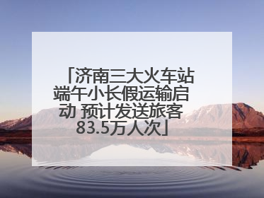 济南三大火车站端午小长假运输启动 预计发送旅客83.5万人次