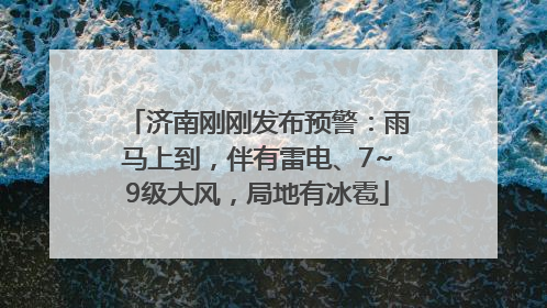 济南刚刚发布预警：雨马上到，伴有雷电、7~9级大风，局地有冰雹