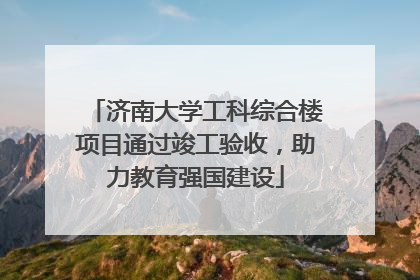 济南大学工科综合楼项目通过竣工验收，助力教育强国建设