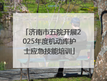 济南市五院开展2025年度机动库护士应急技能培训