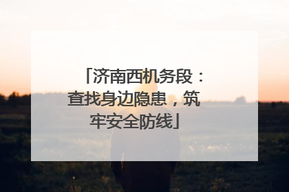 济南西机务段：查找身边隐患，筑牢安全防线