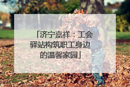 济宁嘉祥：工会驿站构筑职工身边的温馨家园