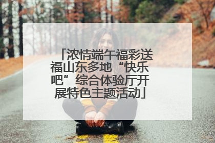 浓情端午福彩送福山东多地“快乐吧”综合体验厅开展特色主题活动