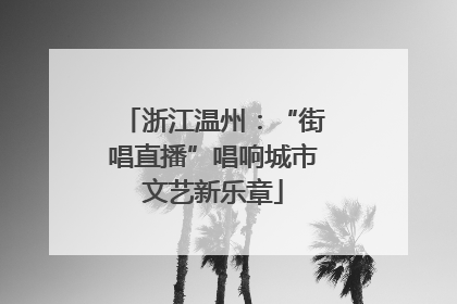 浙江温州：“街唱直播”唱响城市文艺新乐章