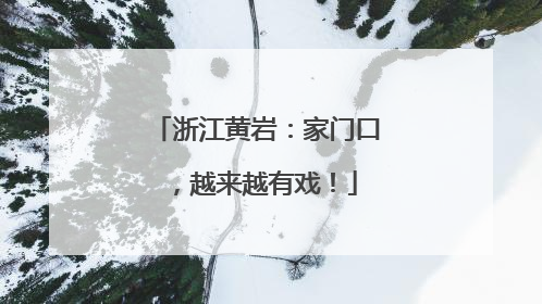 浙江黄岩：家门口，越来越有戏！