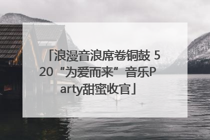 浪漫音浪席卷铜鼓 520“为爱而来”音乐Party甜蜜收官
