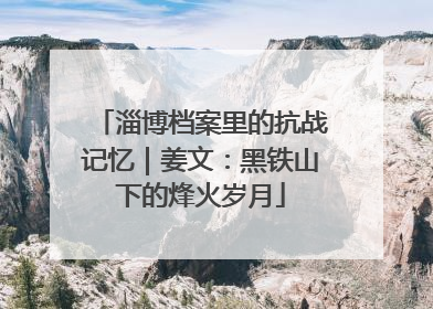 淄博档案里的抗战记忆｜姜文：黑铁山下的烽火岁月