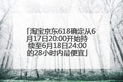 淘宝京东618确定从6月17日20:00开始持续至6月18日24:00的28小时内最便宜