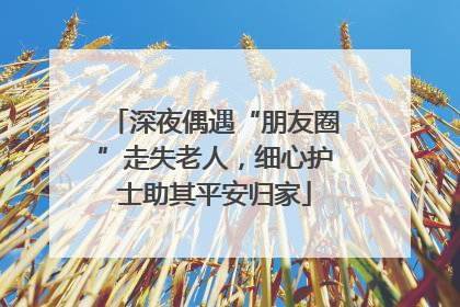 深夜偶遇“朋友圈”走失老人，细心护士助其平安归家