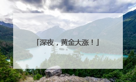 深夜，黄金大涨！