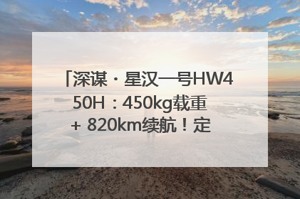 深谋・星汉一号HW450H：450kg载重+ 820km续航！定义低空运力新标准