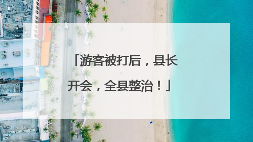 游客被打后，县长开会，全县整治！