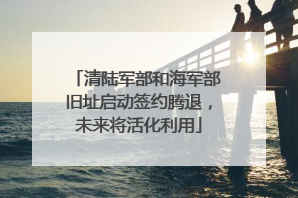 清陆军部和海军部旧址启动签约腾退，未来将活化利用