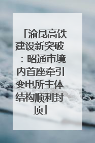 渝昆高铁建设新突破：昭通市境内首座牵引变电所主体结构顺利封顶