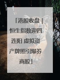 港股收盘｜恒生指数迎四连阳 虚拟资产牌照引爆券商股