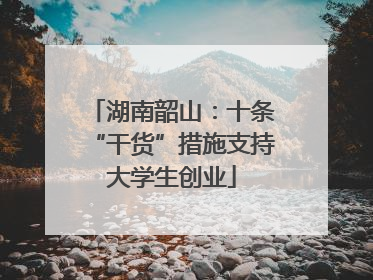 湖南韶山：十条“干货”措施支持大学生创业