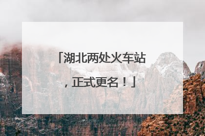 湖北两处火车站，正式更名！