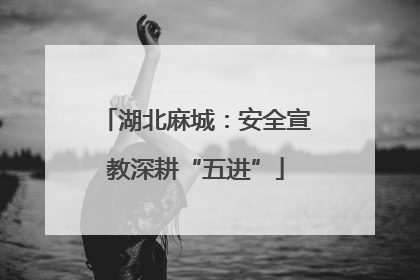 湖北麻城：安全宣教深耕“五进”