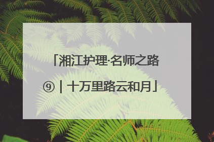 湘江护理·名师之路⑨｜十万里路云和月