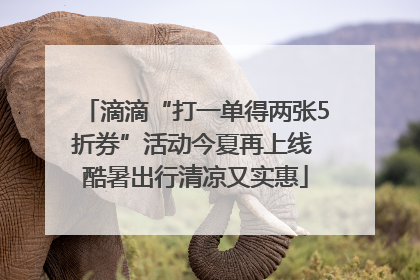 滴滴“打一单得两张5折券”活动今夏再上线 酷暑出行清凉又实惠