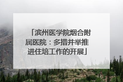滨州医学院烟合附属医院：多措并举推进住培工作的开展