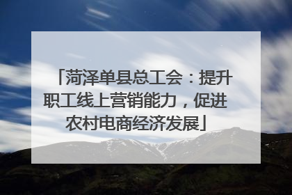 菏泽单县总工会：提升职工线上营销能力，促进农村电商经济发展