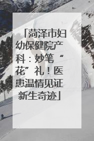 菏泽市妇幼保健院产科：妙笔“花”礼！医患温情见证新生奇迹