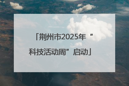 荆州市2025年“科技活动周”启动