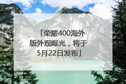 荣耀400海外版外观曝光，将于5月22日发布