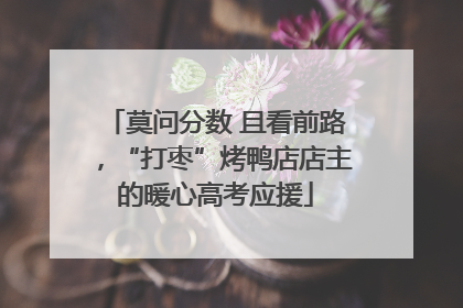 莫问分数 且看前路，“打枣”烤鸭店店主的暖心高考应援