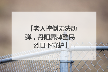 老人摔倒无法动弹，丹阳界牌警民烈日下守护