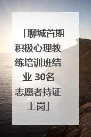 聊城首期积极心理教练培训班结业 30名志愿者持证上岗