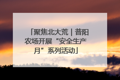 聚焦北大荒｜普阳农场开展“安全生产月”系列活动