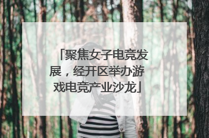 聚焦女子电竞发展，经开区举办游戏电竞产业沙龙