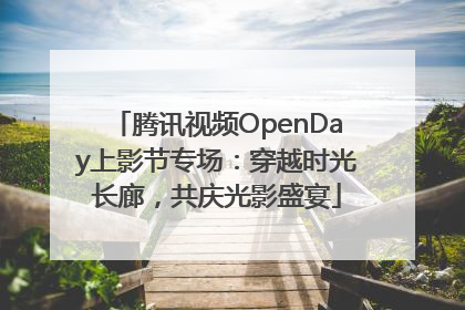 腾讯视频OpenDay上影节专场：穿越时光长廊，共庆光影盛宴
