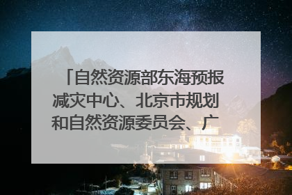 自然资源部东海预报减灾中心、北京市规划和自然资源委员会、广东省林业系统等正在招聘｜招聘信息