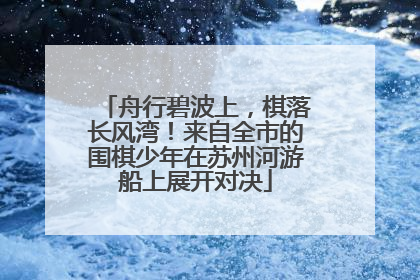 舟行碧波上，棋落长风湾！来自全市的围棋少年在苏州河游船上展开对决