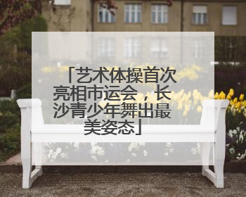 艺术体操首次亮相市运会，长沙青少年舞出最美姿态