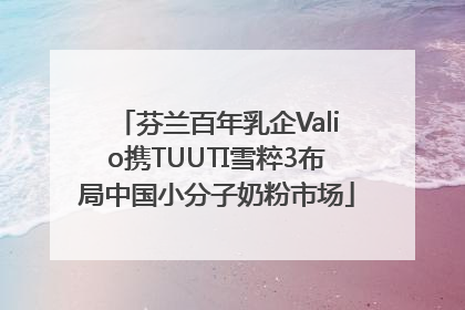 芬兰百年乳企Valio携TUUTI雪粹3布局中国小分子奶粉市场