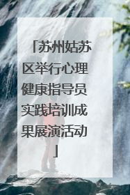 苏州姑苏区举行心理健康指导员实践培训成果展演活动
