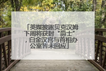 英媒披露贝克汉姆下周将获封“爵士”，白金汉宫与首相办公室暂未回应
