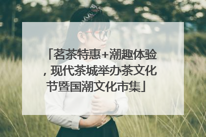 茗茶特惠+潮趣体验，现代茶城举办茶文化节暨国潮文化市集