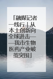 融媒记者一线行｜从本土创新向全球进击——我市生物医药产业破茧突围