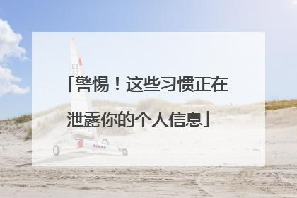 警惕！这些习惯正在泄露你的个人信息