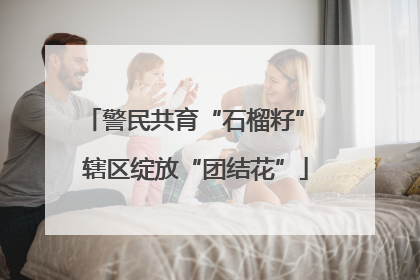 警民共育“石榴籽” 辖区绽放“团结花”