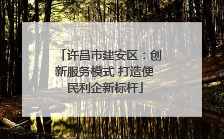 许昌市建安区：创新服务模式 打造便民利企新标杆