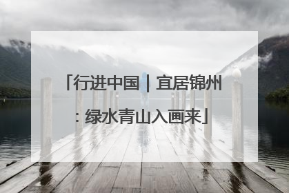 行进中国｜宜居锦州：绿水青山入画来