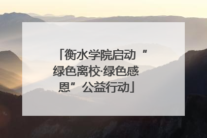 衡水学院启动“绿色离校·绿色感恩”公益行动